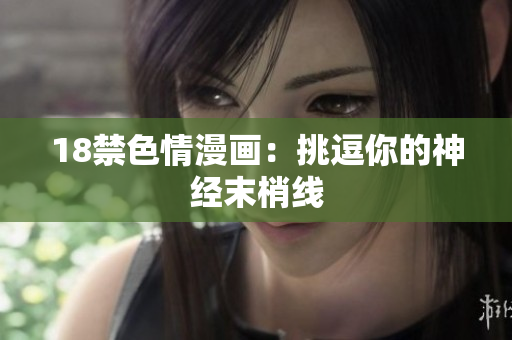 18禁色情漫画：挑逗你的神经末梢线