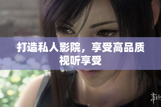 打造私人影院，享受高品质视听享受