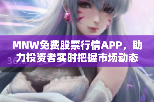 MNW免费股票行情APP，助力投资者实时把握市场动态！