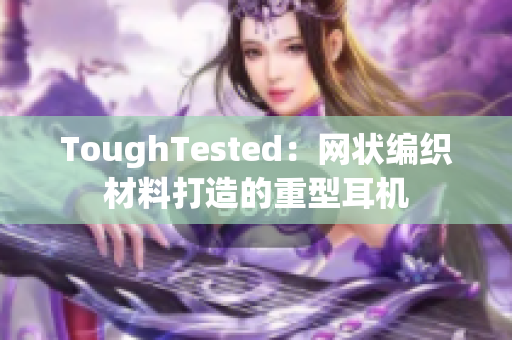 ToughTested：网状编织材料打造的重型耳机