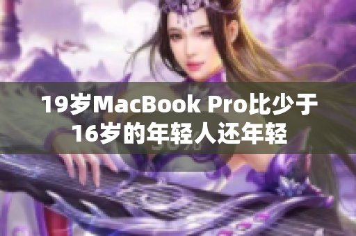 19岁MacBook Pro比少于16岁的年轻人还年轻