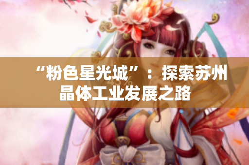 “粉色星光城”：探索苏州晶体工业发展之路