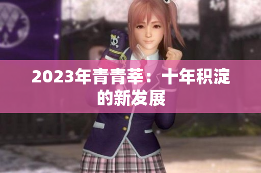 2023年青青莘：十年积淀的新发展