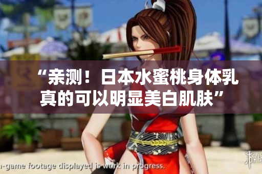 “亲测！日本水蜜桃身体乳真的可以明显美白肌肤”