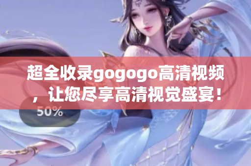 超全收录gogogo高清视频，让您尽享高清视觉盛宴！