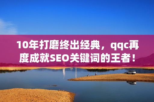10年打磨终出经典，qqc再度成就SEO关键词的王者！