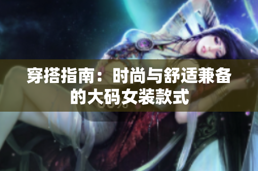 穿搭指南：时尚与舒适兼备的大码女装款式
