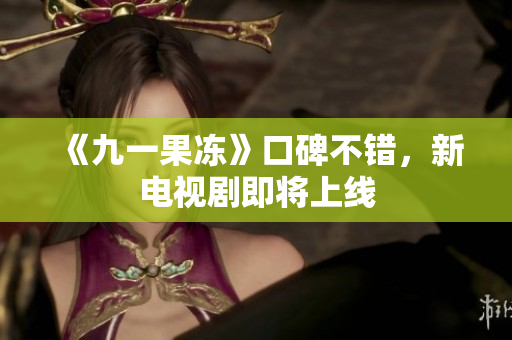 《九一果冻》口碑不错，新电视剧即将上线