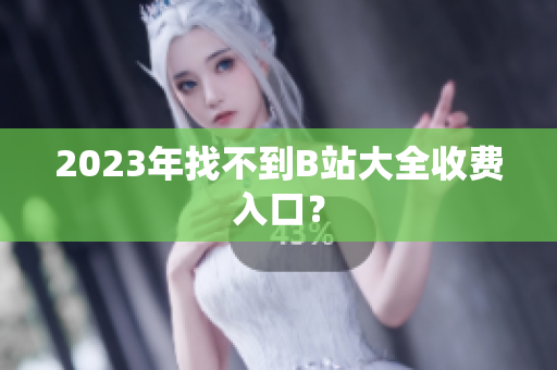 2023年找不到B站大全收费入口？