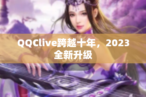 QQClive跨越十年，2023全新升级