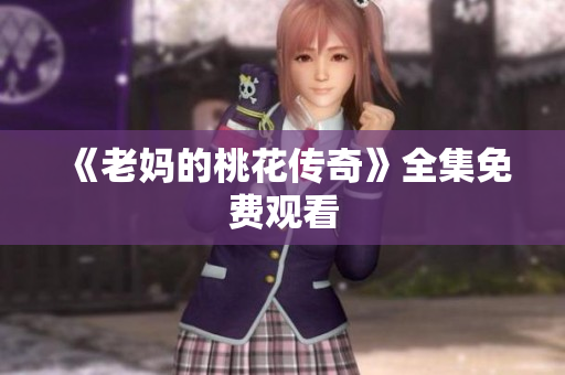 《老妈的桃花传奇》全集免费观看