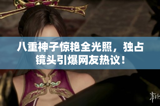 八重神子惊艳全光照，独占镜头引爆网友热议！