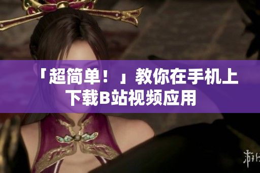 「超简单！」教你在手机上下载B站视频应用