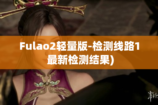 Fulao2轻量版-检测线路1 最新检测结果)