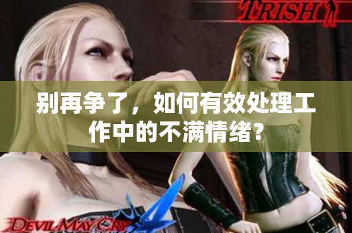 别再争了，如何有效处理工作中的不满情绪？