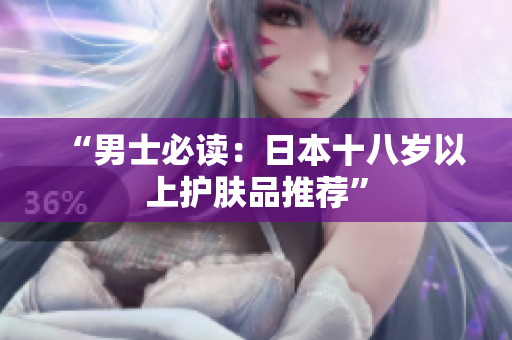 “男士必读：日本十八岁以上护肤品推荐”