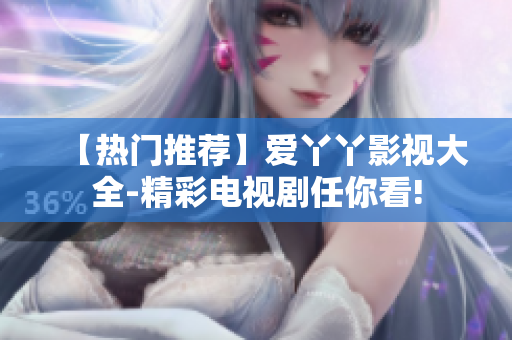 【热门推荐】爱丫丫影视大全-精彩电视剧任你看!