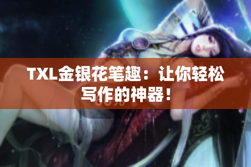 TXL金银花笔趣：让你轻松写作的神器！
