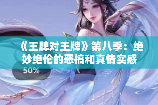 《王牌对王牌》第八季：绝妙绝伦的恶搞和真情实感