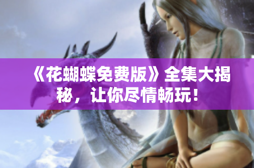 《花蝴蝶免费版》全集大揭秘，让你尽情畅玩！