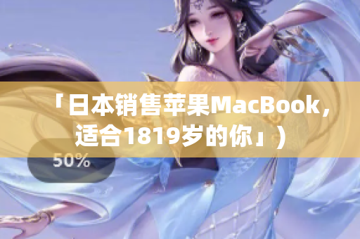 「日本销售苹果MacBook，适合1819岁的你」)