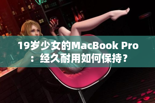 19岁少女的MacBook Pro：经久耐用如何保持？