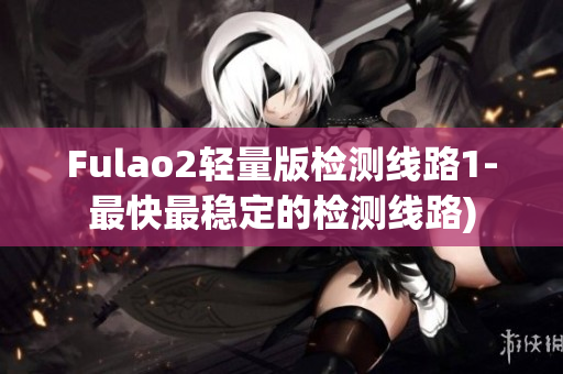 Fulao2轻量版检测线路1-最快最稳定的检测线路)
