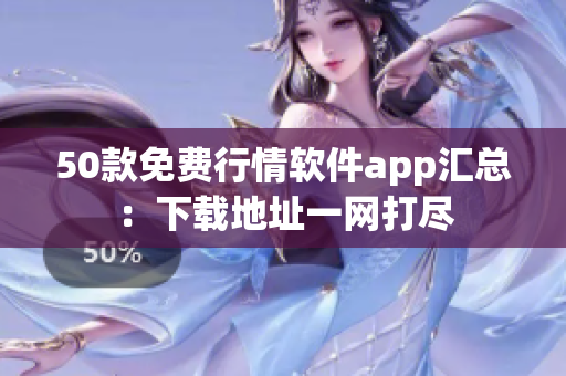 50款免费行情软件app汇总：下载地址一网打尽