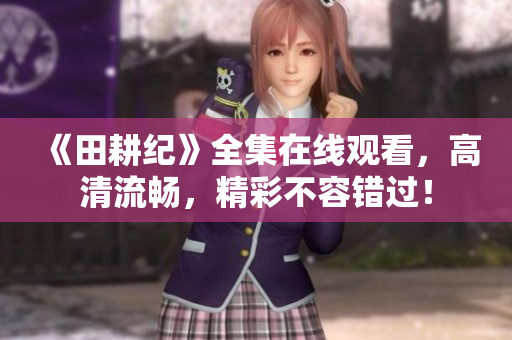 《田耕纪》全集在线观看，高清流畅，精彩不容错过！