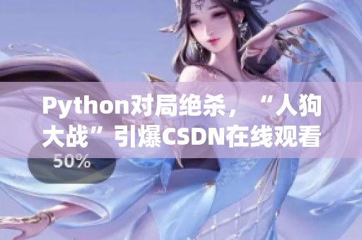Python对局绝杀，“人狗大战”引爆CSDN在线观看