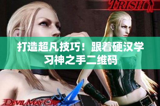 打造超凡技巧！跟着硬汉学习神之手二维码