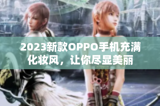 2023新款OPPO手机充满化妆风，让你尽显美丽