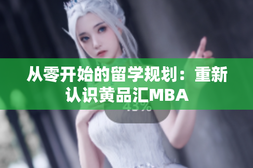 从零开始的留学规划：重新认识黄品汇MBA