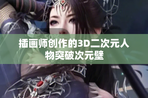 插画师创作的3D二次元人物突破次元壁