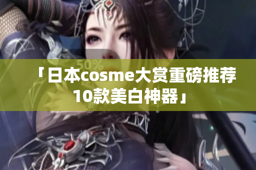 「日本cosme大赏重磅推荐10款美白神器」