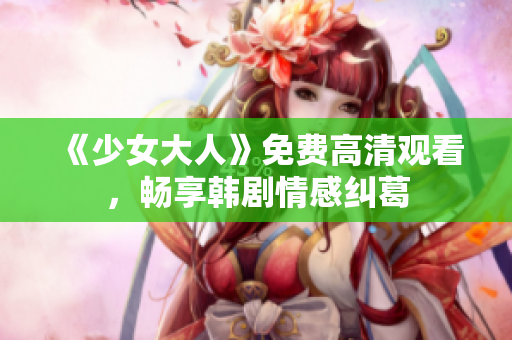 《少女大人》免费高清观看，畅享韩剧情感纠葛
