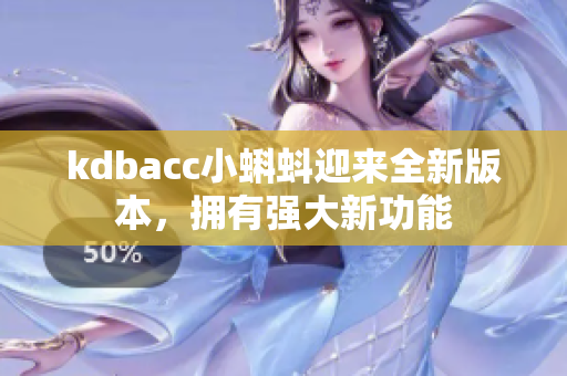 kdbacc小蝌蚪迎来全新版本，拥有强大新功能