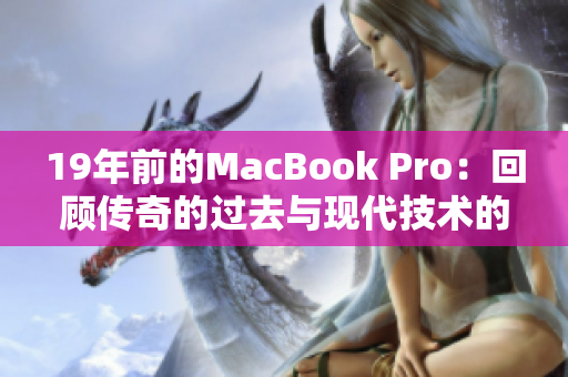 19年前的MacBook Pro：回顾传奇的过去与现代技术的差距