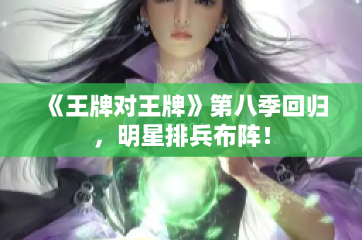 《王牌对王牌》第八季回归，明星排兵布阵！