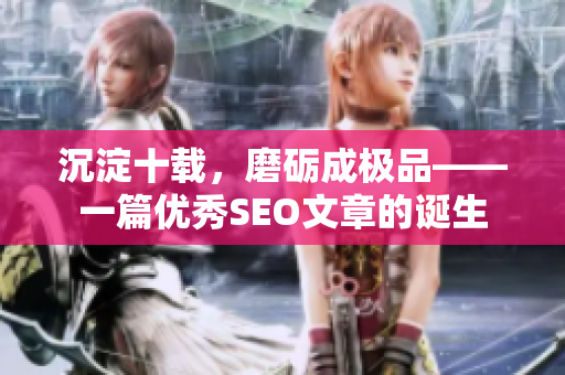 沉淀十载，磨砺成极品——一篇优秀SEO文章的诞生