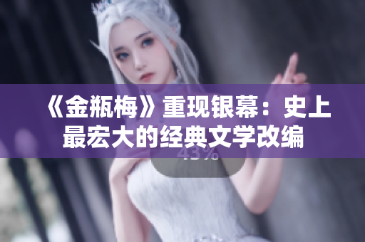 《金瓶梅》重现银幕：史上最宏大的经典文学改编