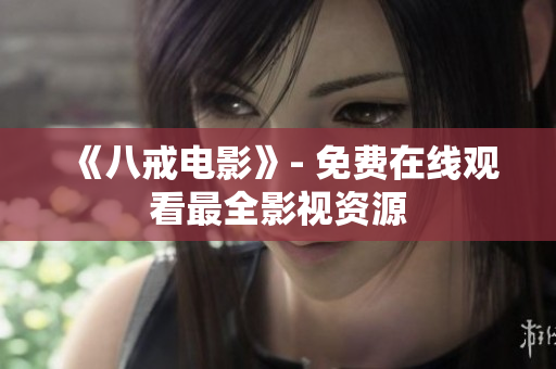 《八戒电影》- 免费在线观看最全影视资源