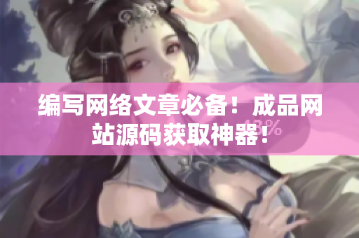 编写网络文章必备！成品网站源码获取神器！