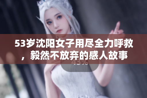 53岁沈阳女子用尽全力呼救，毅然不放弃的感人故事