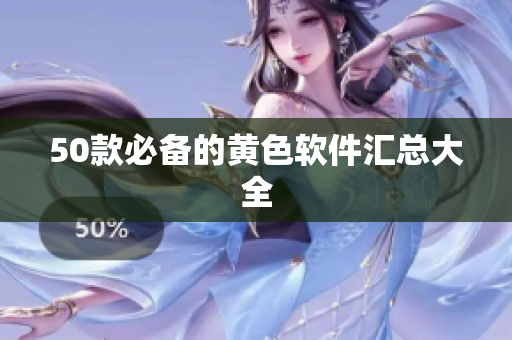 50款必备的黄色软件汇总大全