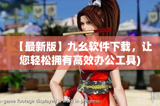 【最新版】九幺软件下载，让您轻松拥有高效办公工具)