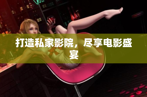 打造私家影院，尽享电影盛宴