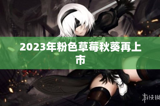 2023年粉色草莓秋葵再上市