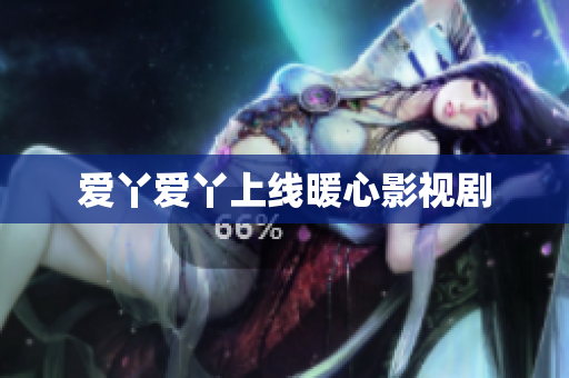 爱丫爱丫上线暖心影视剧