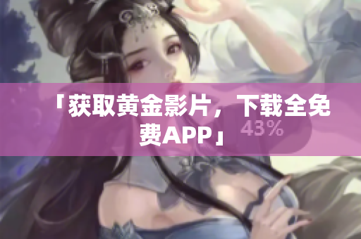 「获取黄金影片，下载全免费APP」